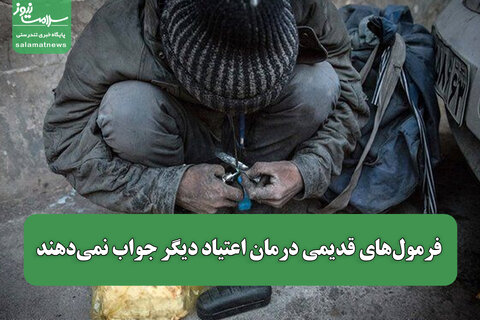 فرمول‌های قدیمی درمان اعتیاد دیگر جواب نمی‌دهند