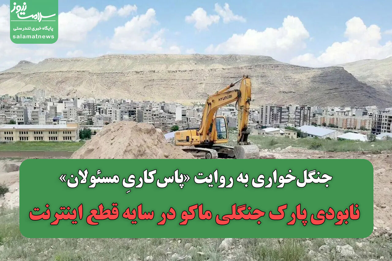 جنگل‌خواری به روایت «پاس‌کاریِ مسئولان»/ نابودی پارک جنگلی ماکو در سایه قطع اینترنت