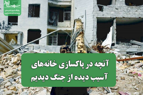 آنچه در پاکسازی خانه‌های آسیب دیده از جنگ دیدیم