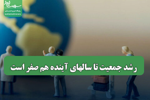 رشد جمعیت تا سالهای آینده هم صفر است