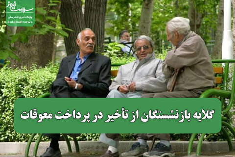 گلایه بازنشستگان از تأخیر در پرداخت معوقات