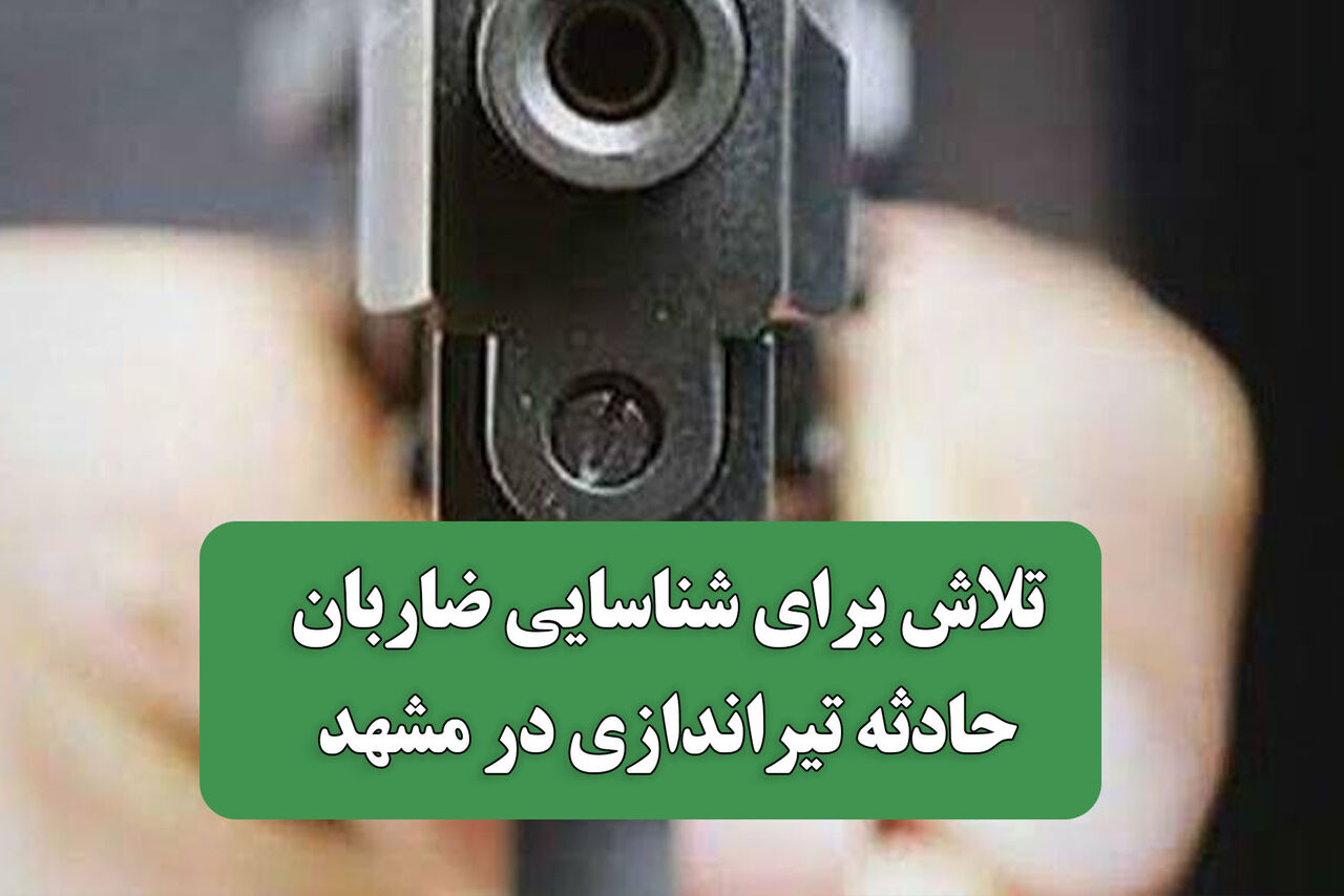 تلاش برای شناسایی ضاربان حادثه تیراندازی در مشهد 