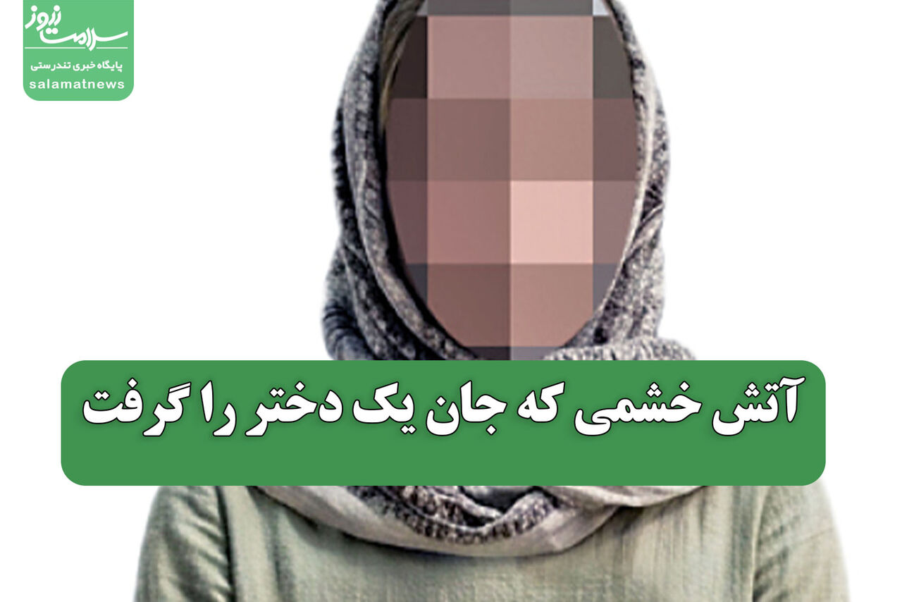 آتش خشمی که جان یک دختر را گرفت آتش خشمی که جان یک دختر را گرفت