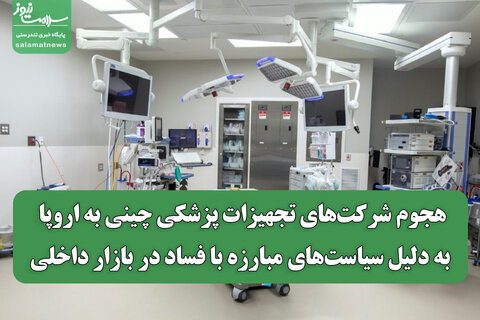هجوم شرکت‌های تجهیزات پزشکی چینی به اروپا به دلیل سیاست‌های مبارزه با فساد در بازار داخلی