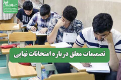 تصمیمات معلق درباره امتحانات نهایی