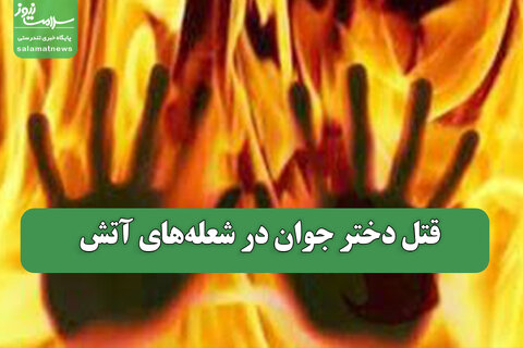 قتل دختر جوان در شعله‌های آتش