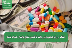 حذف ارز ترجیحی دارو باید با تأمین منابع پایدار همراه باشد