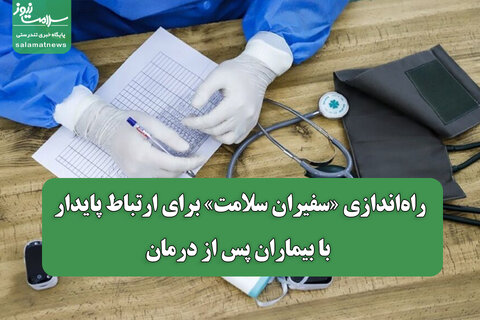 راه‌اندازی «سفیران سلامت» برای ارتباط پایدار با بیماران پس از درمان