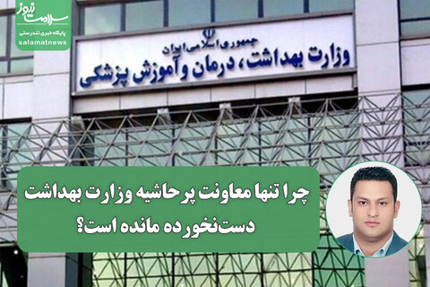 چرا تنها معاونت پرحاشیه وزارت بهداشت دست‌نخورده مانده است؟