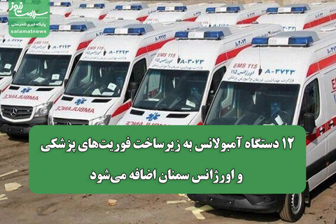 ۱۲ دستگاه آمبولانس به زیرساخت‌ فوریت‌های پزشکی و اورژانس سمنان اضافه می‌شود