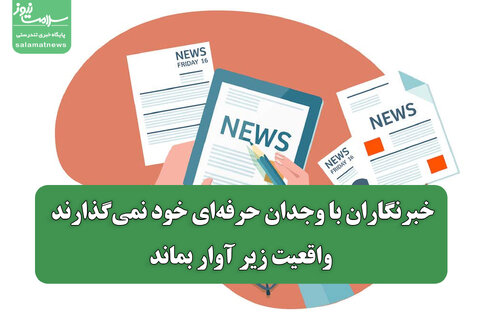 خبرنگاران با وجدان حرفه‌ای خود نمی‌گذارند واقعیت زیر آوار بماند