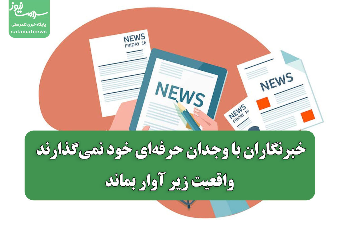 خبرنگاران با وجدان حرفه‌ای خود نمی‌گذارند واقعیت زیر آوار بماند