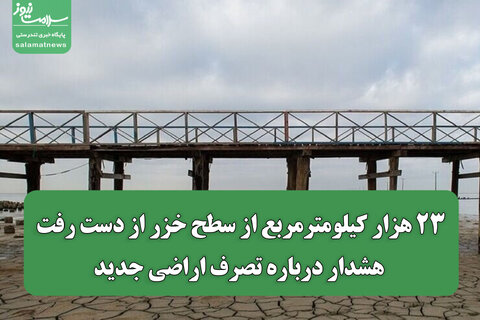 ۲۳ هزار کیلومترمربع از سطح خزر از دست رفت/ هشدار درباره تصرف اراضی جدید
