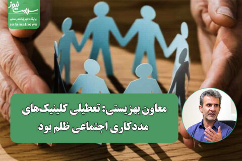 معاون بهزیستی: تعطیلی کلینیک‌های مددکاری اجتماعی ظلم بود