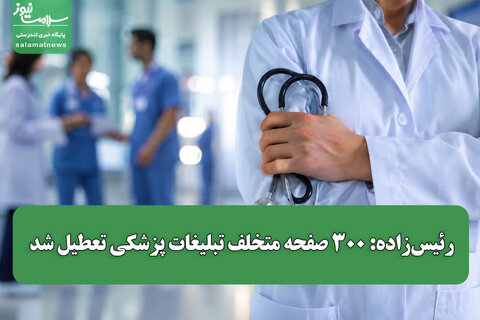 رئیس‌زاده: ۳۰۰ صفحه متخلف تبلیغات پزشکی تعطیل شد