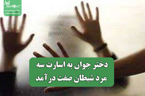 دختر جوان به اسارت سه مرد شیطان صفت درآمد