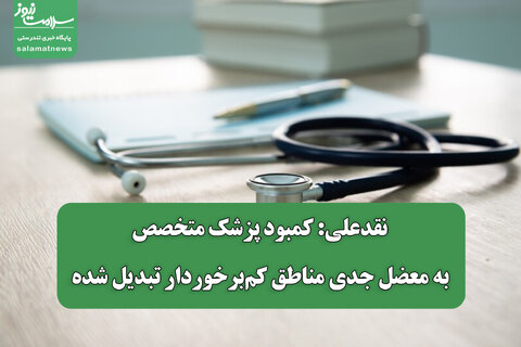 نقدعلی: کمبود پزشک متخصص به معضل جدی مناطق کم‌برخوردار تبدیل شده