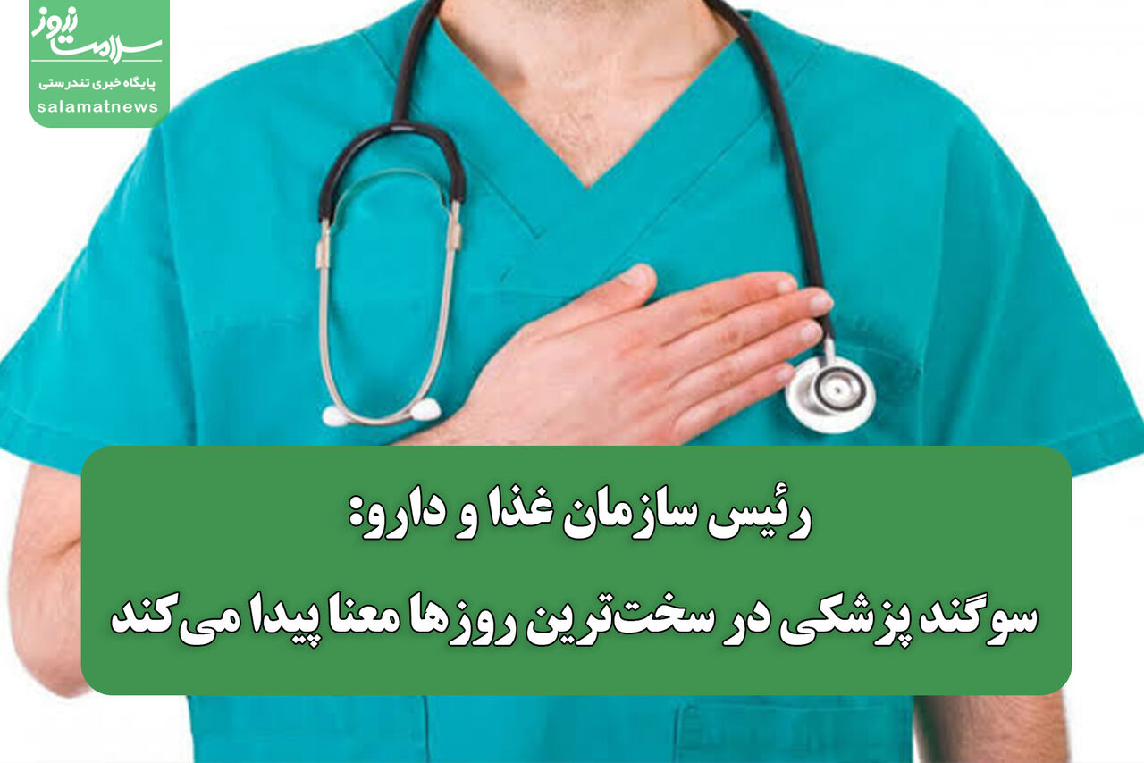 رئیس سازمان غذا و دارو: سوگند پزشکی در سخت‌ترین روزها معنا پیدا می‌کند