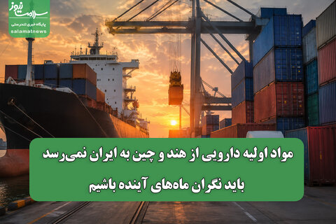 مواد اولیه دارویی از هند و چین به ایران نمی‌رسد/ باید نگران ماه‌های آینده باشیم