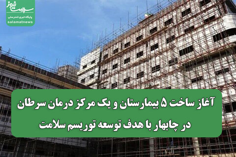 آغاز ساخت ۵ بیمارستان و یک مرکز درمان سرطان در چابهار با هدف توسعه توریسم سلامت