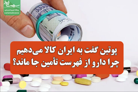 پوتین گفت به ایران کالا می‌دهیم/ چرا دارو از فهرست تأمین جا ماند؟