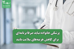 پزشکی خانواده نباید صرفاً برنامه‌ای برای کاهش هزینه‌های سلامت باشد