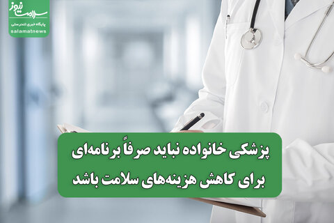 پزشکی خانواده نباید صرفاً برنامه‌ای برای کاهش هزینه‌های سلامت باشد