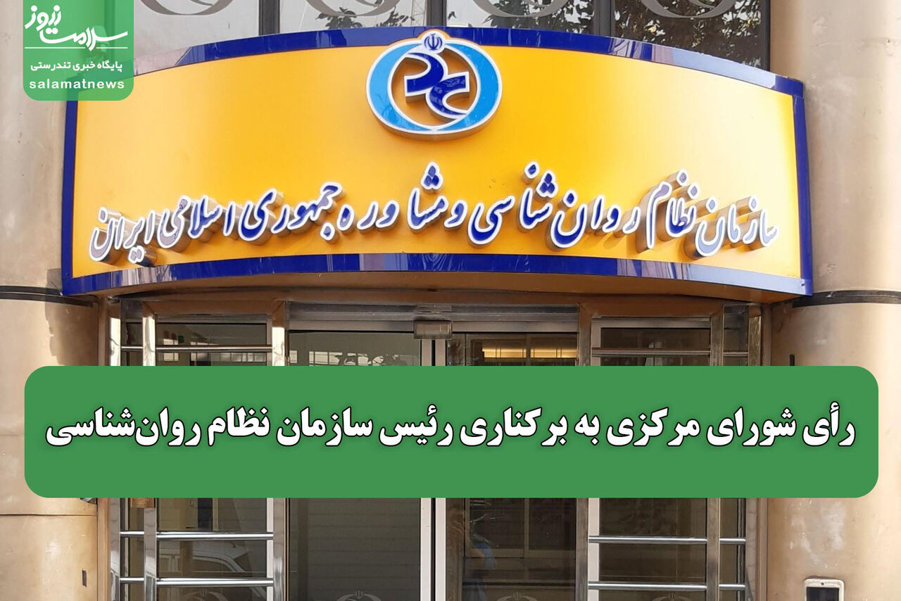 رأی شورای مرکزی به برکناری رئیس سازمان نظام روان‌شناسی
