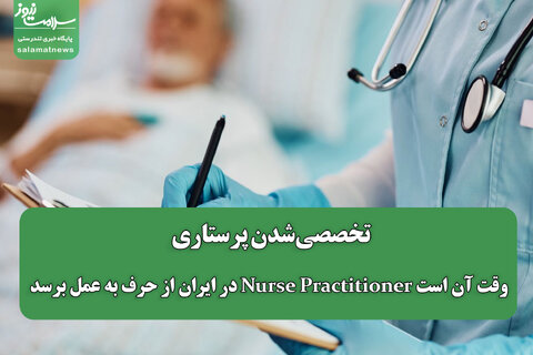 تخصصی‌شدن پرستاری؛ وقت آن است Nurse Practitioner در ایران از حرف به عمل برسد