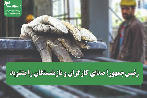 رئیس‌جمهور! صدای کارگران و بازنشستگان را بشنوید