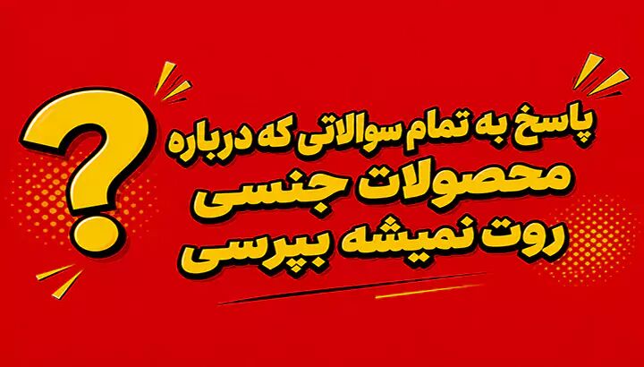 پاسخ به تمام سوالاتی که درباره محصولات جنسی روت نمیشه بپرس پاسخ به تمام سوالاتی که درباره محصولات جنسی روت نمیشه بپرس
