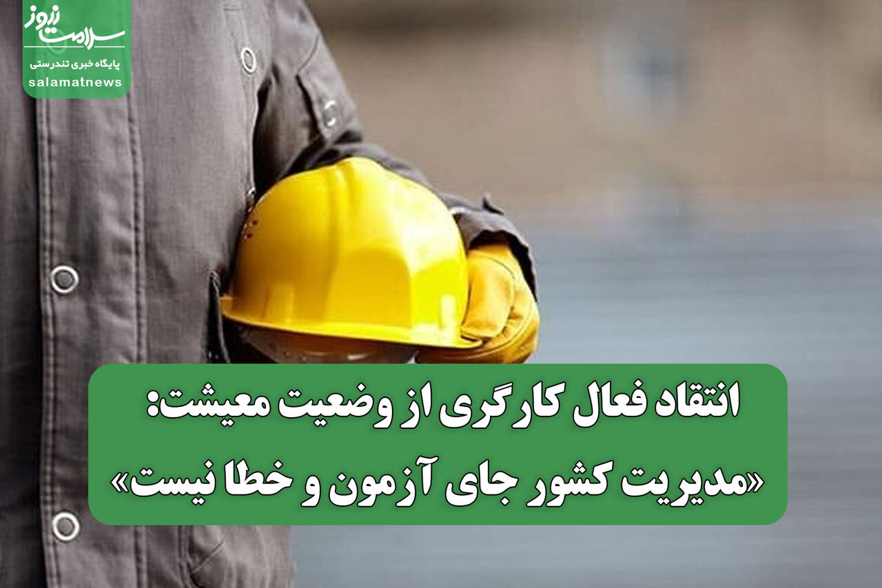 انتقاد فعال کارگری از وضعیت معیشت: «مدیریت کشور جای آزمون و خطا نیست»