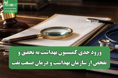 ورود جدی کمیسیون بهداشت به تحقیق و تفحص از سازمان بهداشت و درمان صنعت نفت