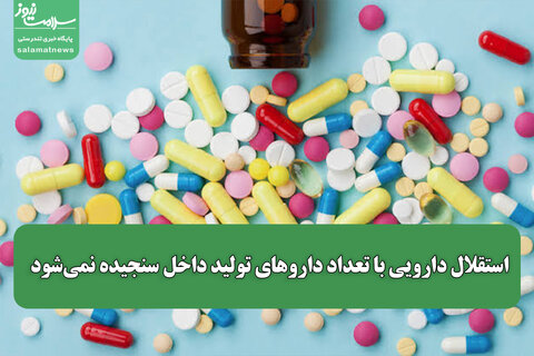 استقلال دارویی با تعداد داروهای تولید داخل سنجیده نمی‌شود