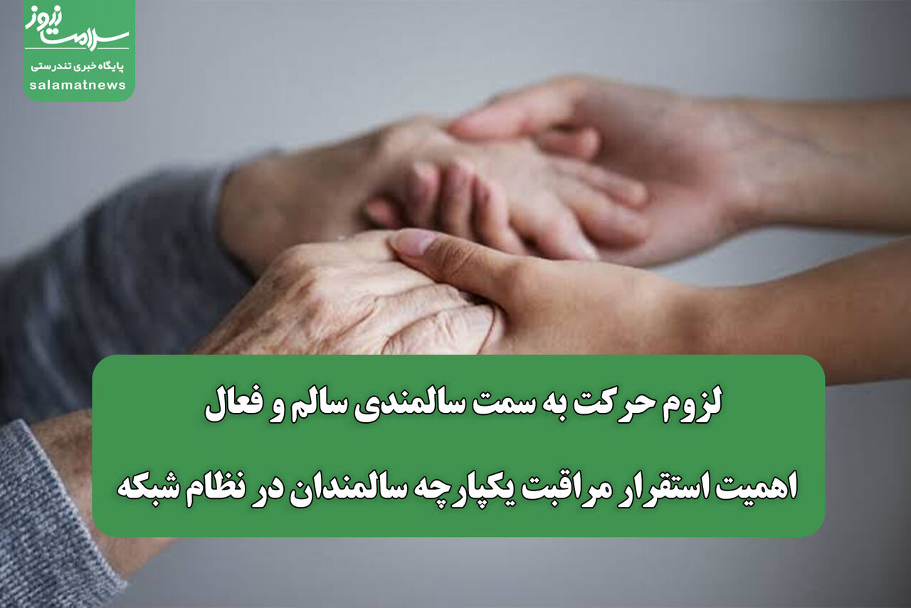لزوم حرکت به سمت سالمندی سالم و فعال / اهمیت استقرار مراقبت یکپارچه سالمندان در نظام شبکه