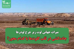 میراث جهانی لوت زیر چرخ لودرها/جاده‌کشی در قلب کلوت‌ها با کدام مجوز؟