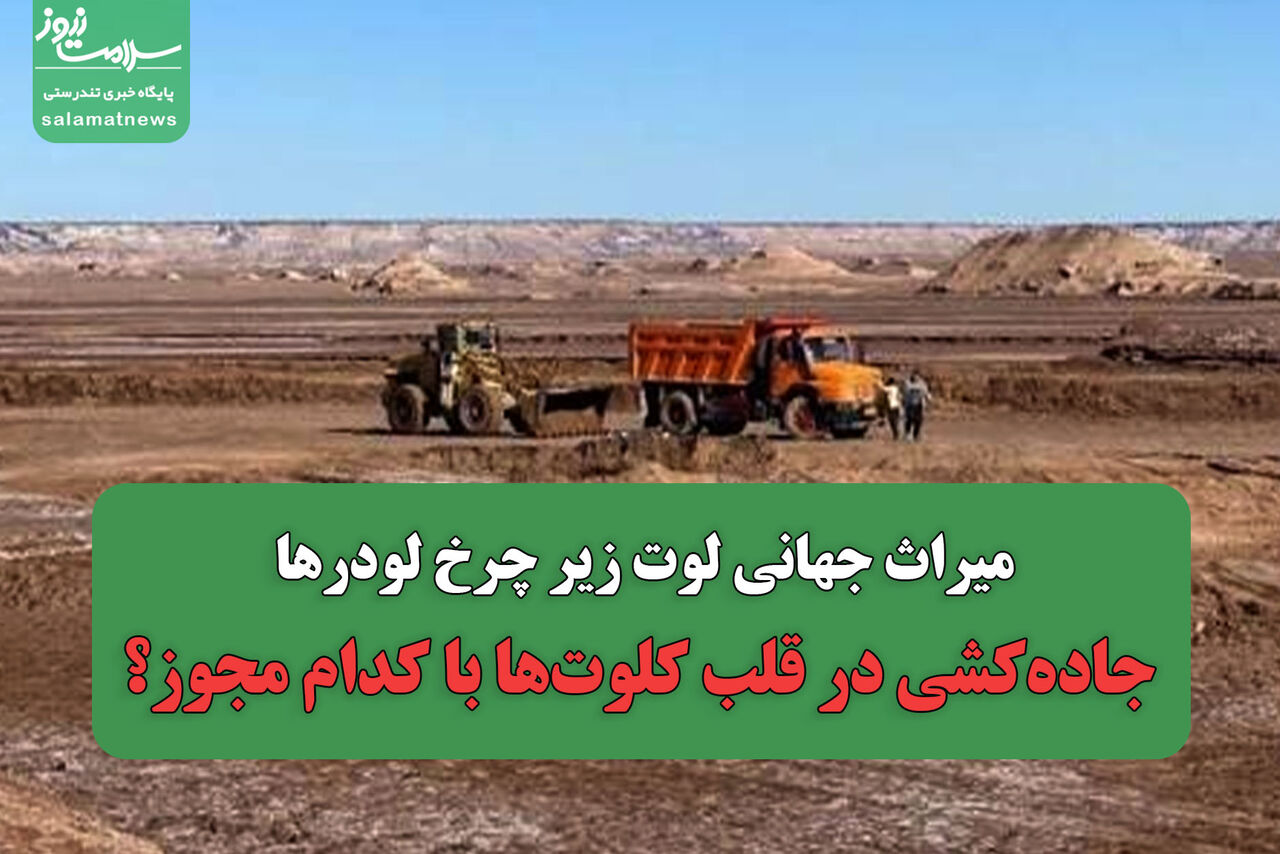 میراث جهانی لوت زیر چرخ لودرها/جاده‌کشی در قلب کلوت‌ها با کدام مجوز؟