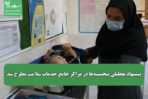 پیشنهاد تعطیلی پنجشنبه‌ها در مراکز جامع خدمات سلامت مطرح شد