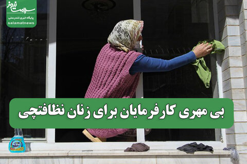 بی مهری کارفرمایان برای زنان نظافتچی