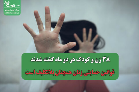 ۳۸ زن و کودک در دو ماه کشته شدند/ قوانین حمایتی زنان همچنان بلاتکلیف است