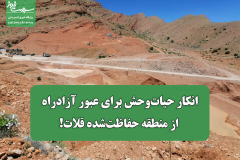 انکار حیات‌وحش برای عبور آزادراه از منطقه حفاظت‌شده قلات!