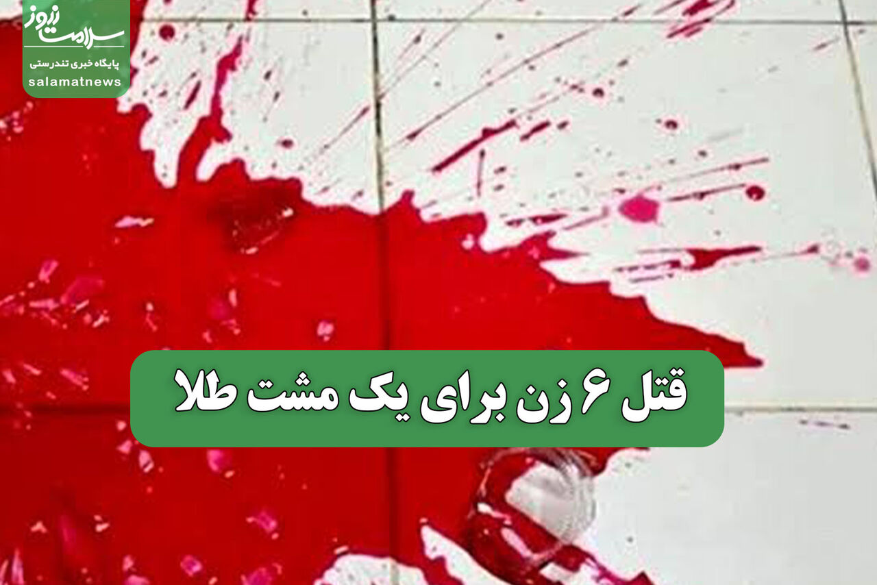 قتل 6 زن برای یک مشت طلا قتل 6 زن برای یک مشت طلا